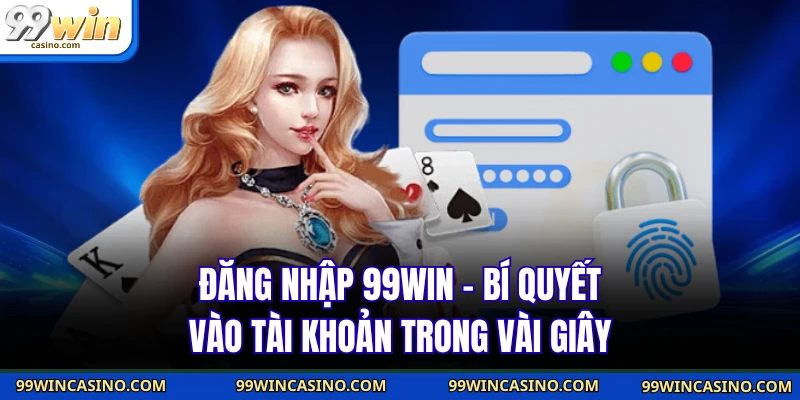 Đăng Nhập 99WIN - Bí Quyết Vào Tài Khoản Trong Vài Giây