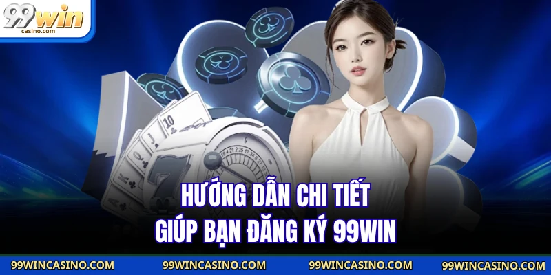 Hướng dẫn chi tiết giúp bạn đăng ký 99WIN